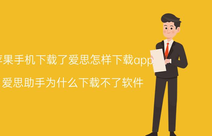 苹果手机下载了爱思怎样下载app 爱思助手为什么下载不了软件？